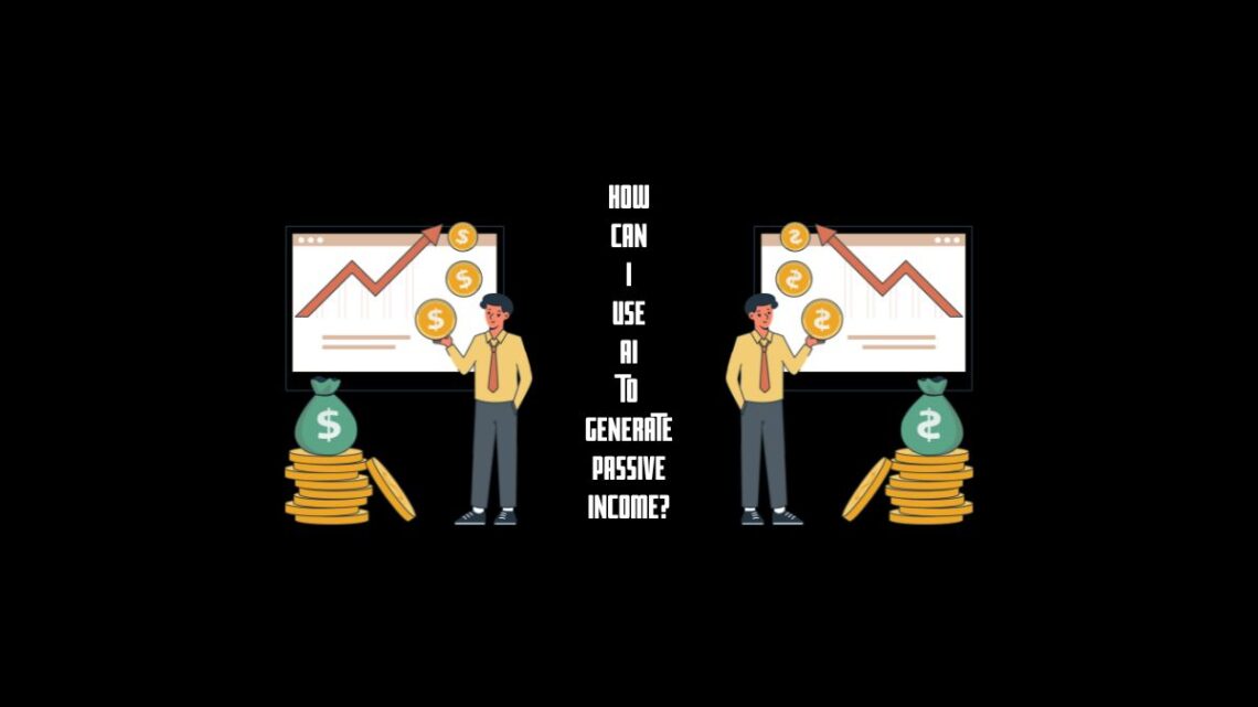 How Can I Use Ai to Generate Passive Income