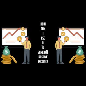 How Can I Use Ai to Generate Passive Income